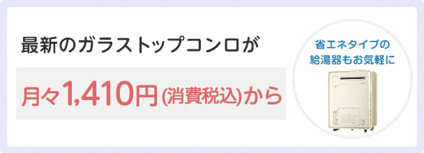 最新のガラストップコンロが月々1,410円（消費税込）から