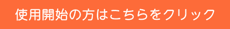 使用開始の方はこちらをクリック