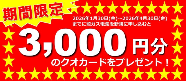 2026年1月30日（金）から2026年4月30日（金）までに鷲ガス電気を新規に申し込むと期間限定3,000円分のクオ・カードプレゼント！