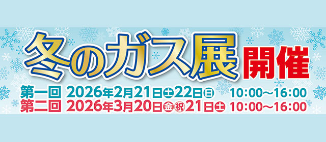 冬のガス展を開催 2月21日（土）～2月21日（日）10:00～16:00