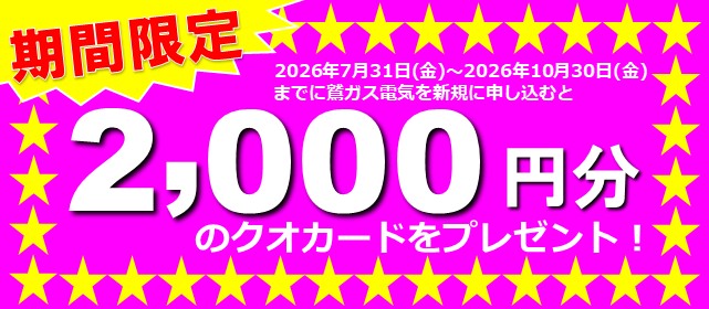 2026年7月31日（金）から2026年10月30日（金）までに鷲ガス電気を新規に申し込むと期間限定2,000円分のクオ・カードプレゼント！